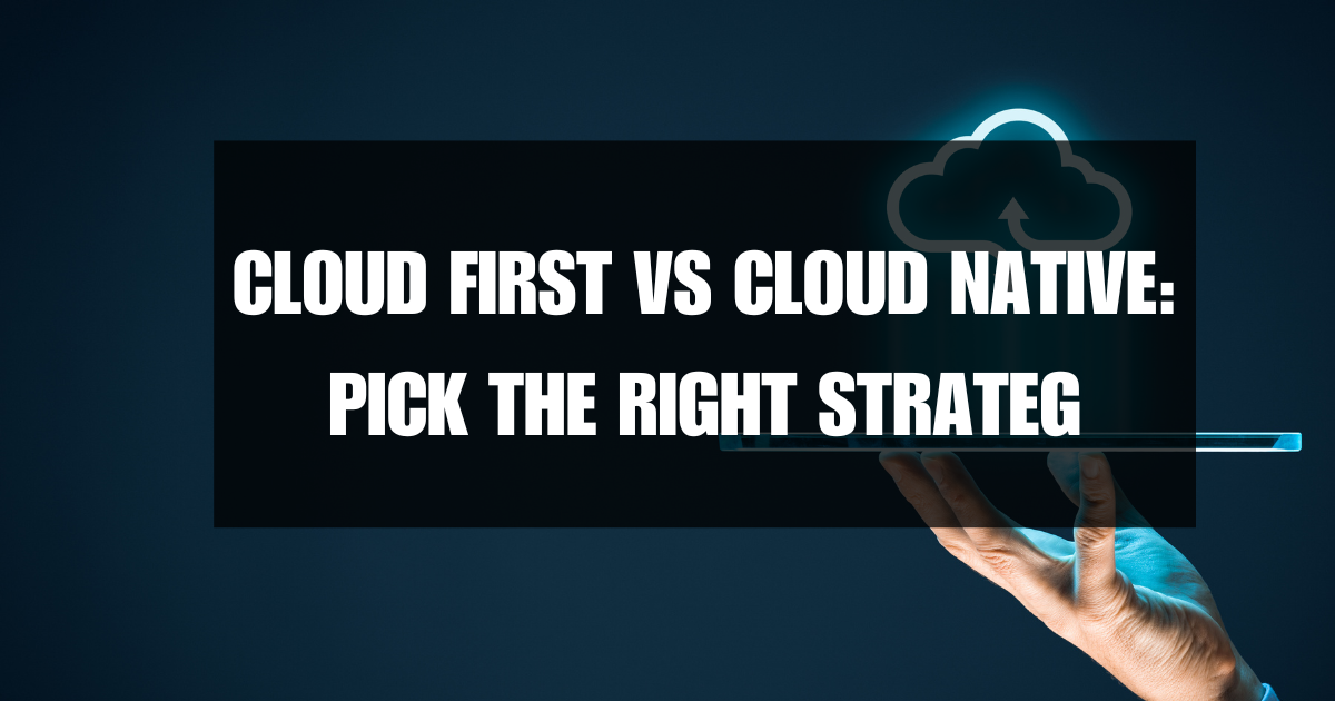 Cloud First vs Cloud Native: Pick the Right Strategy (2025)